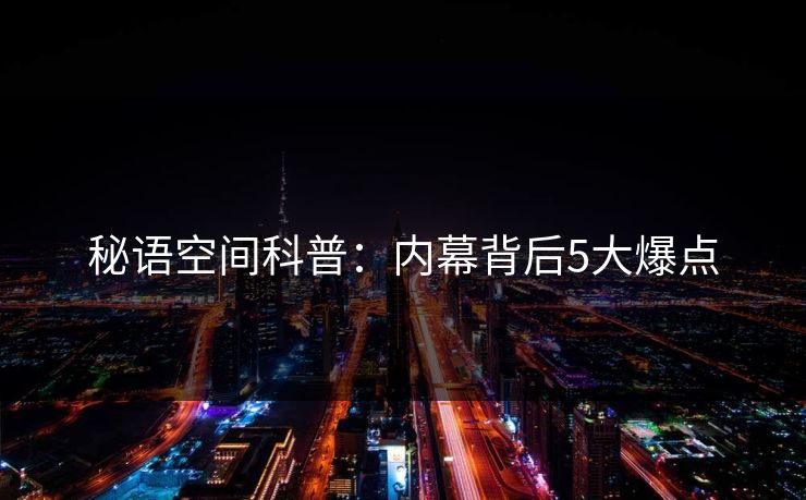秘语空间科普：内幕背后5大爆点