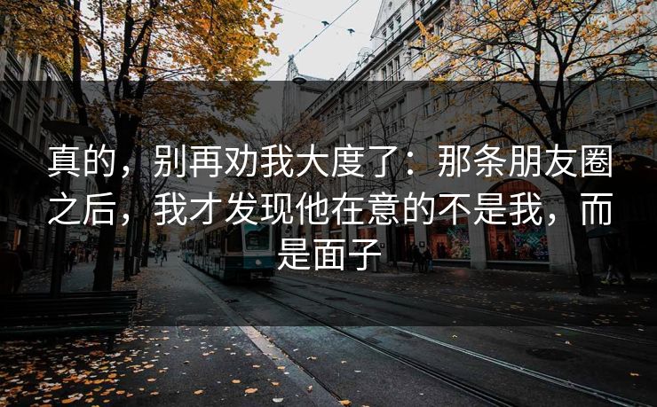 真的，别再劝我大度了：那条朋友圈之后，我才发现他在意的不是我，而是面子