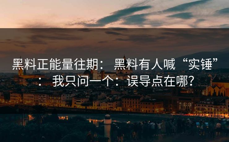黑料正能量往期: 黑料有人喊“实锤”: 我只问一个:误导点在哪?