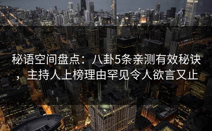 秘语空间盘点：八卦5条亲测有效秘诀，主持人上榜理由罕见令人欲言又止
