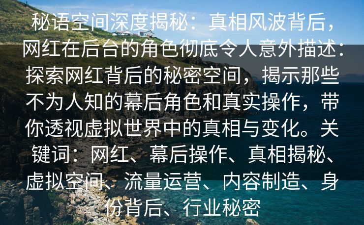 秘语空间深度揭秘：真相风波背后，网红在后台的角色彻底令人意外描述：探索网红背后的秘密空间，揭示那些不为人知的幕后角色和真实操作，带你透视虚拟世界中的真相与变化。关键词：网红、幕后操作、真相揭秘、虚拟空间、流量运营、内容制造、身份背后、行业秘密